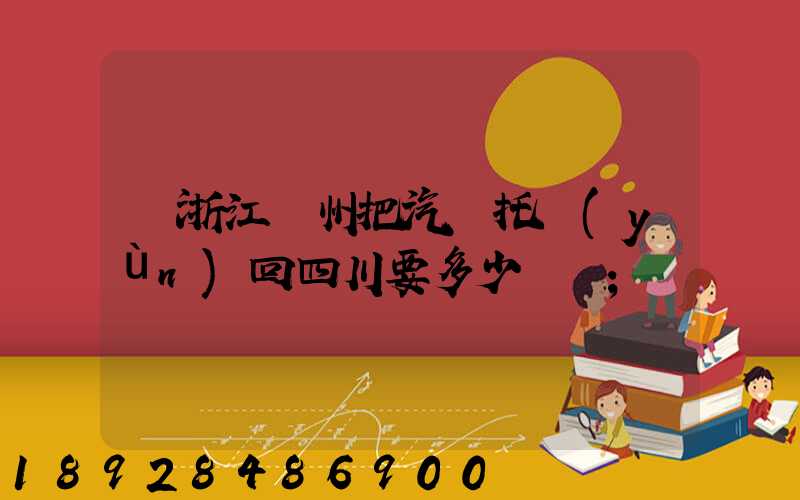 從浙江臺州把汽車托運(yùn)回四川要多少錢嗎
