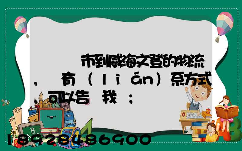 從濟寧市到威海文登的物流,誰有聯(lián)系方式,可以告訴我嗎