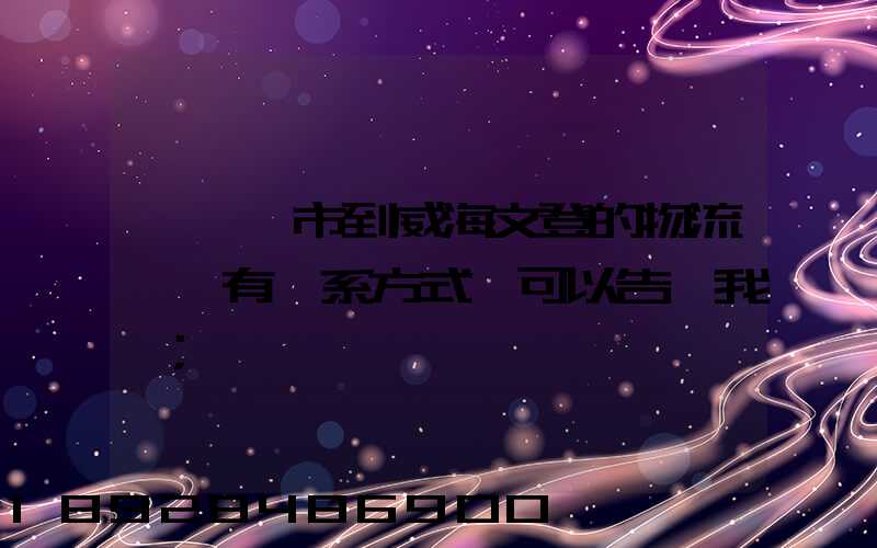 從濟寧市到威海文登的物流,誰有聯系方式,可以告訴我嗎