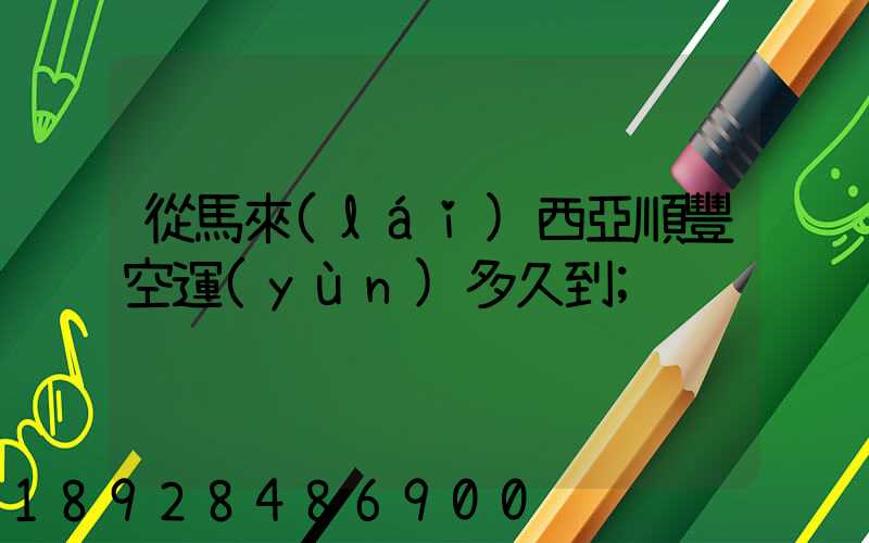 從馬來(lái)西亞順豐空運(yùn)多久到