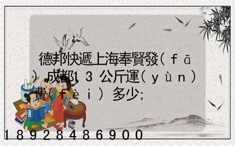 德邦快遞上海奉賢發(fā)成都13公斤運(yùn)費(fèi)多少