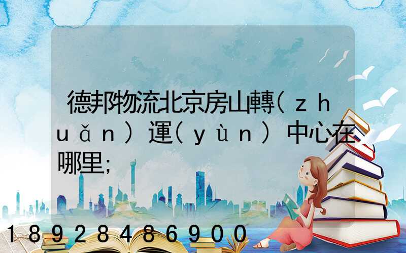 德邦物流北京房山轉(zhuǎn)運(yùn)中心在哪里
