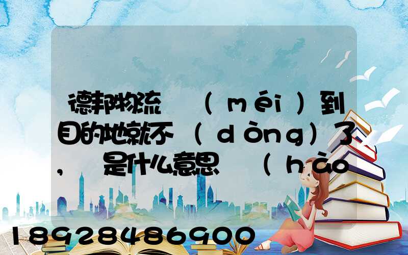 德邦物流還沒(méi)到目的地就不動(dòng)了,這是什么意思單號(hào)325933223