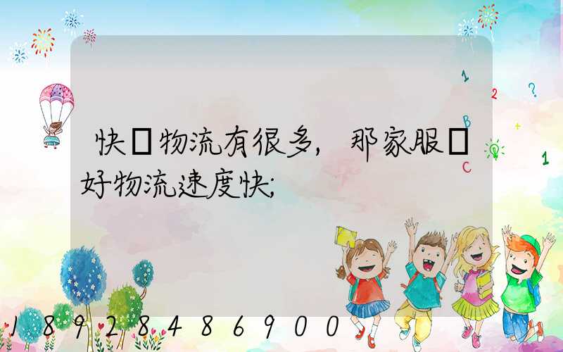 快運物流有很多,那家服務好物流速度快