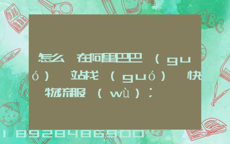 怎么樣在阿里巴巴國(guó)際站找國(guó)際快遞物流服務(wù)