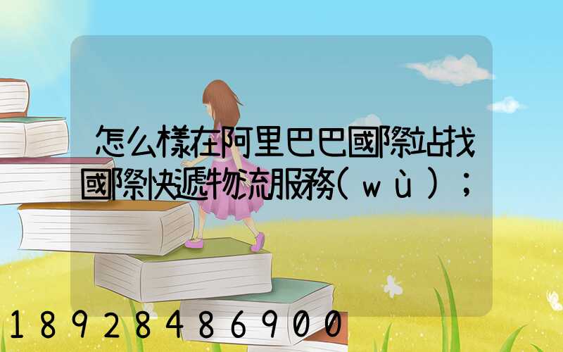 怎么樣在阿里巴巴國際站找國際快遞物流服務(wù)