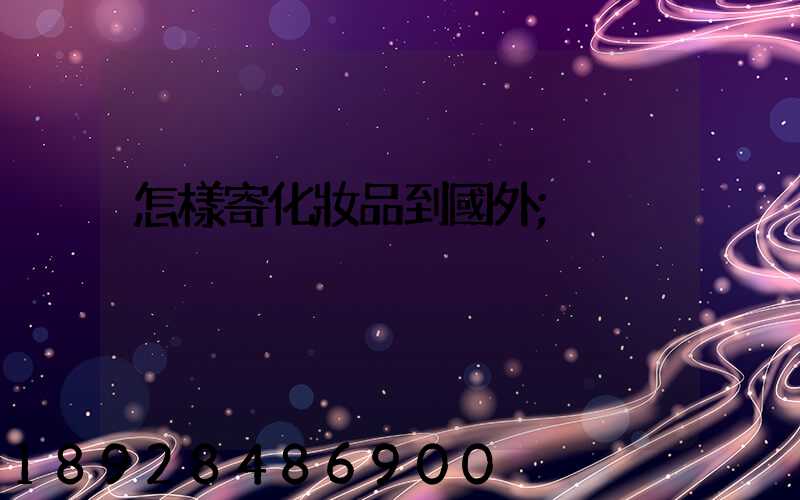 怎樣寄化妝品到國外