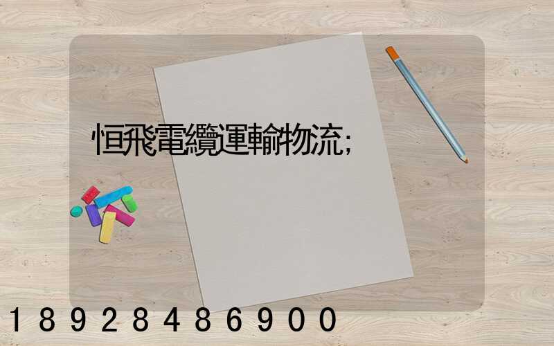 恒飛電纜運輸物流