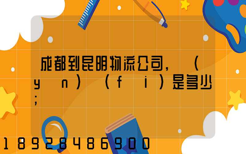 成都到昆明物流公司,運(yùn)費(fèi)是多少