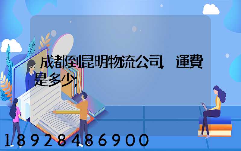成都到昆明物流公司,運費是多少