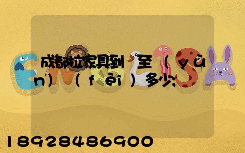 成都拉家具到樂至運(yùn)費(fèi)多少