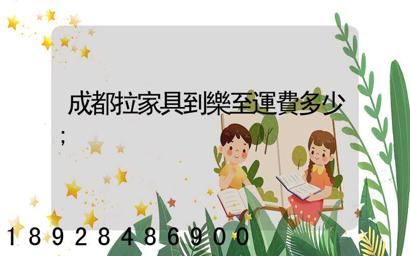 成都拉家具到樂至運費多少
