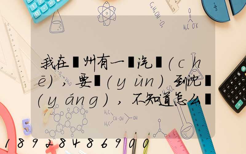 我在蘇州有一輛汽車(chē),要運(yùn)到沈陽(yáng),不知道怎么運(yùn)