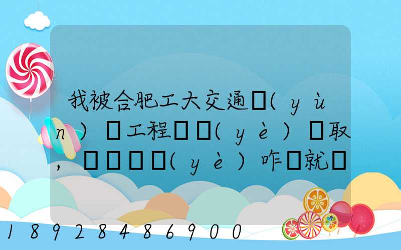 我被合肥工大交通運(yùn)輸工程專業(yè)錄取,這個專業(yè)咋樣就業(yè)前景好不適合...