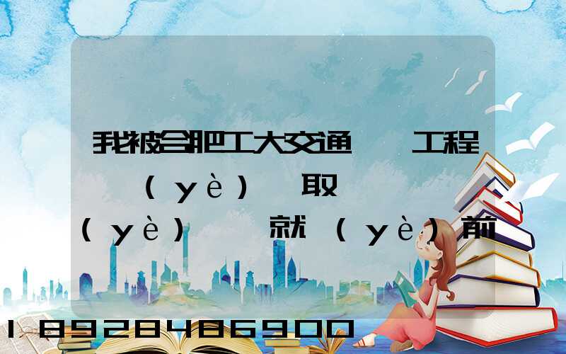 我被合肥工大交通運輸工程專業(yè)錄取,這個專業(yè)咋樣就業(yè)前景好不適合...