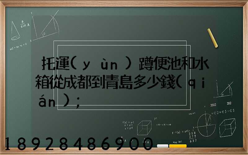 托運(yùn)蹲便池和水箱從成都到青島多少錢(qián)