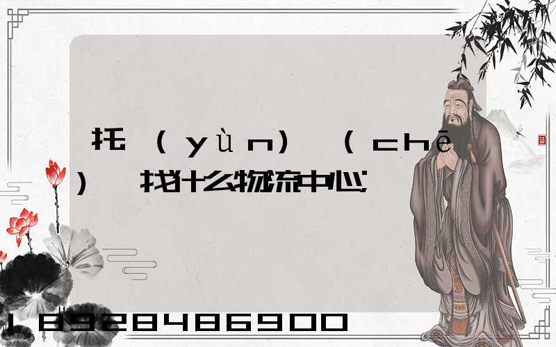 托運(yùn)車(chē)輛找什么物流中心