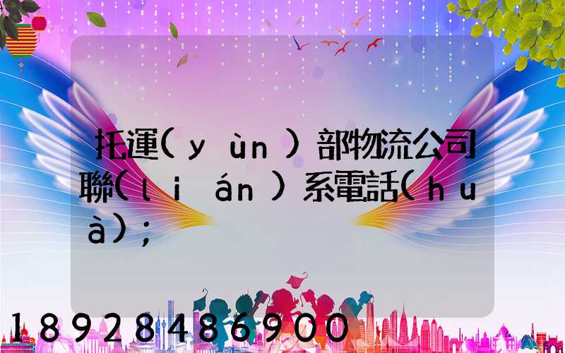 托運(yùn)部物流公司聯(lián)系電話(huà)