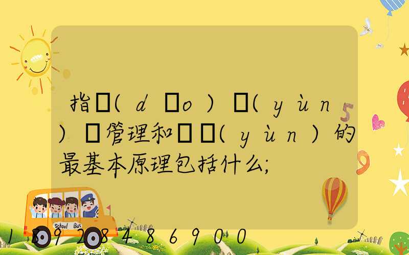 指導(dǎo)運(yùn)輸管理和營運(yùn)的最基本原理包括什么