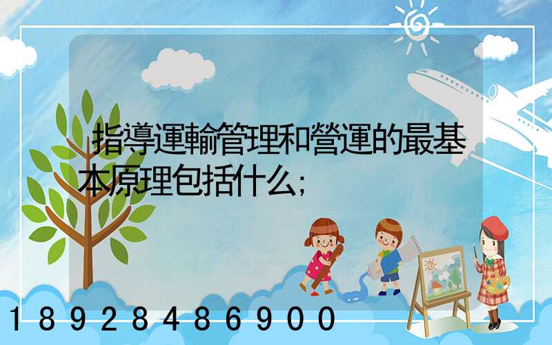 指導運輸管理和營運的最基本原理包括什么