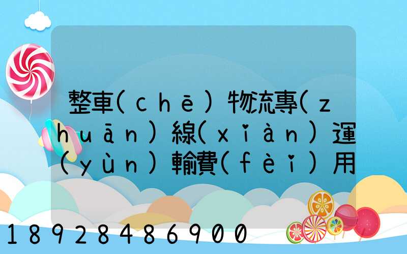 整車(chē)物流專(zhuān)線(xiàn)運(yùn)輸費(fèi)用