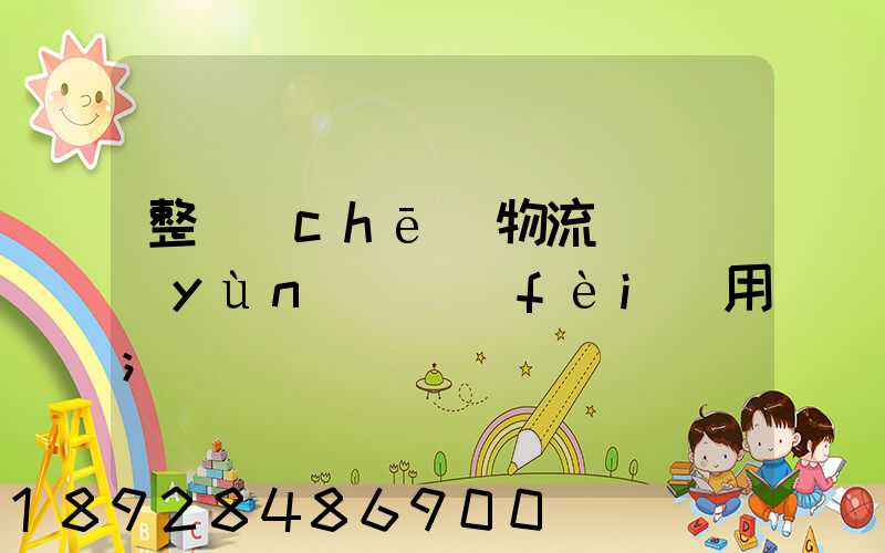 整車(chē)物流專線運(yùn)輸費(fèi)用