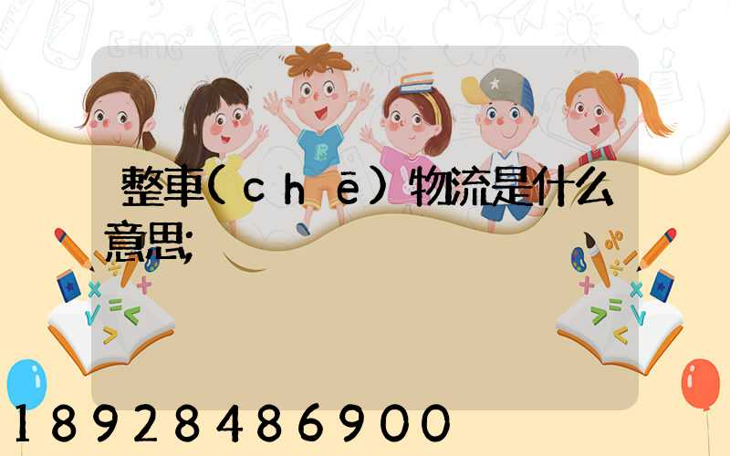整車(chē)物流是什么意思