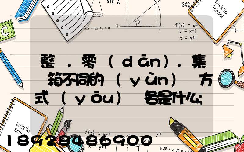 整車.零擔(dān).集裝箱不同的運(yùn)輸方式優(yōu)勢各是什么