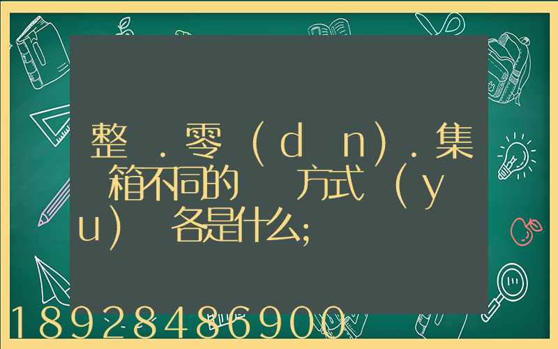 整車.零擔(dān).集裝箱不同的運輸方式優(yōu)勢各是什么