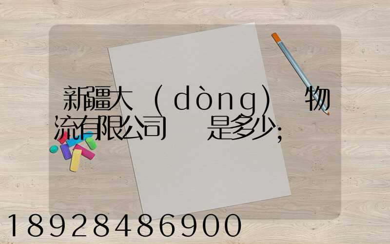 新疆大動(dòng)脈物流有限公司電話是多少