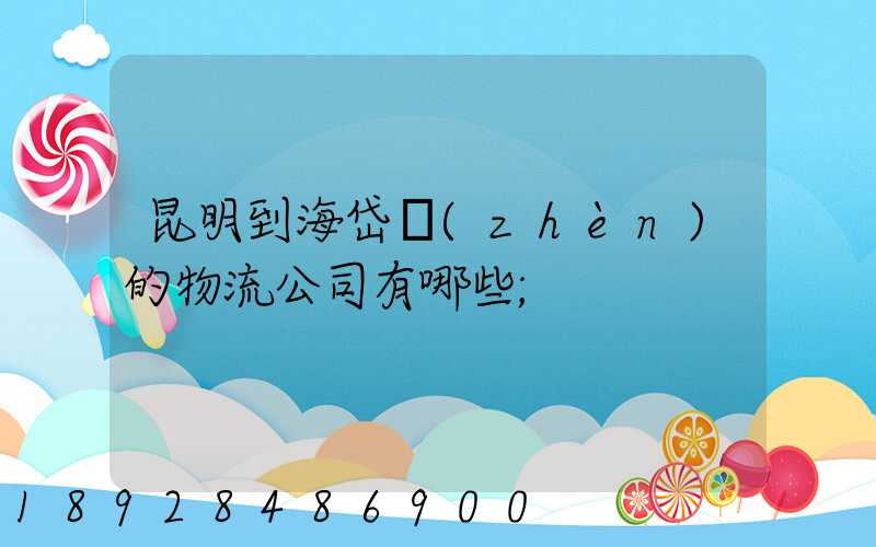 昆明到海岱鎮(zhèn)的物流公司有哪些