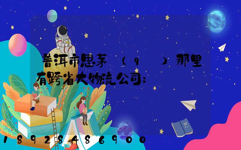 普洱市思茅區(qū)那里有跨省大物流公司