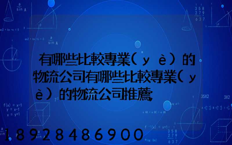 有哪些比較專業(yè)的物流公司有哪些比較專業(yè)的物流公司推薦
