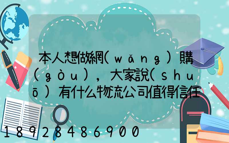 本人想做網(wǎng)購(gòu),大家說(shuō)有什么物流公司值得信任的