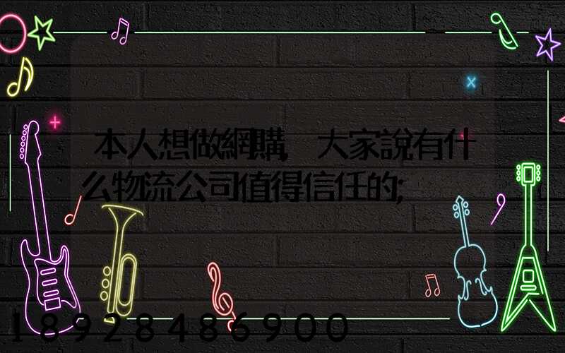 本人想做網購,大家說有什么物流公司值得信任的