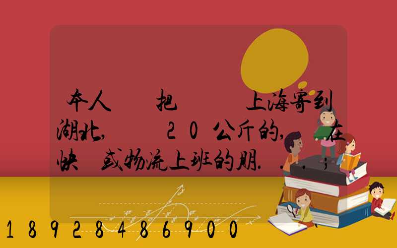 本人準備把啞鈴從上海寄到湖北,啞鈴20公斤的,請在快遞或物流上班的朋...