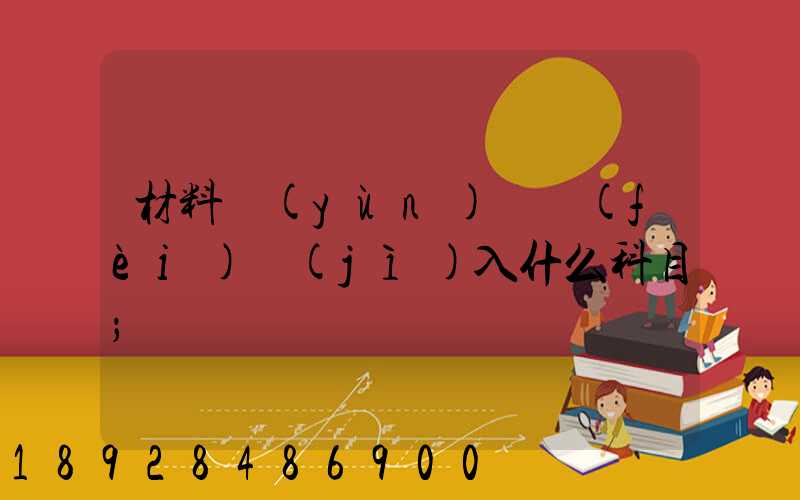 材料運(yùn)輸費(fèi)計(jì)入什么科目