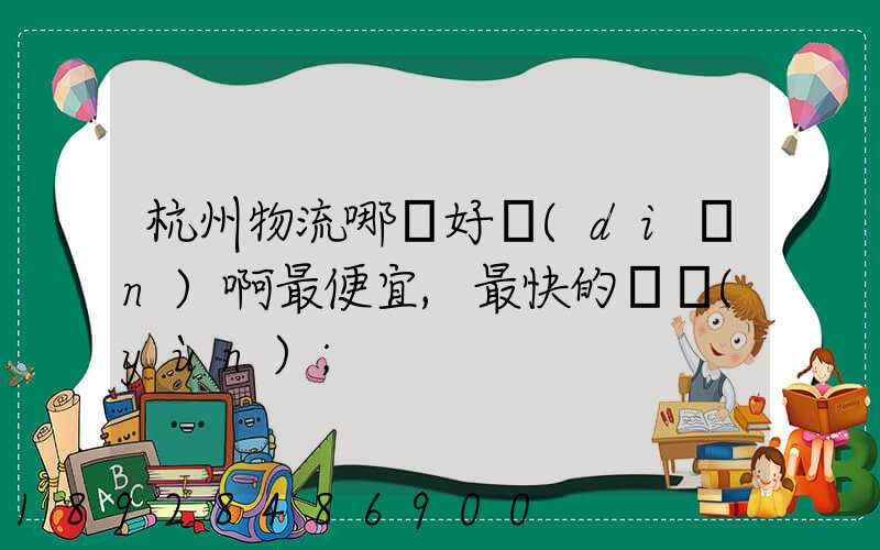 杭州物流哪個好點(diǎn)啊最便宜,最快的貨運(yùn)