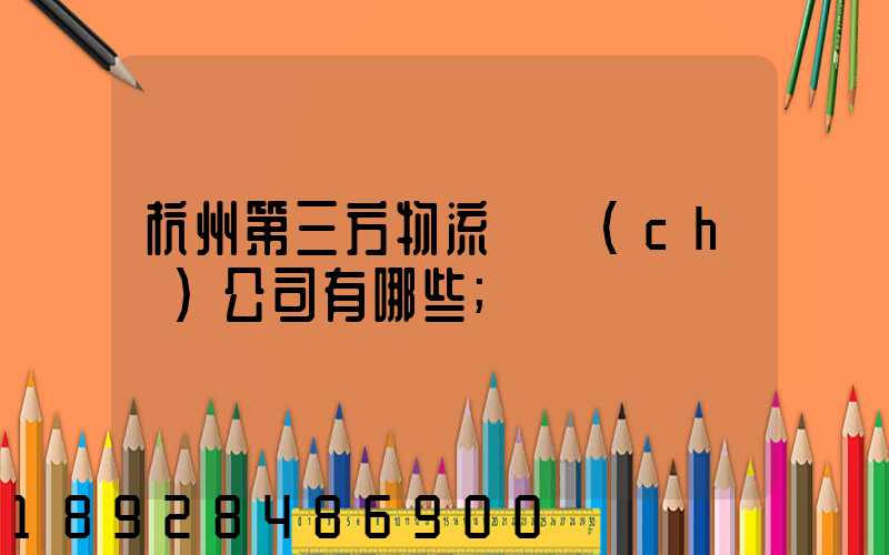 杭州第三方物流倉儲(chǔ)公司有哪些