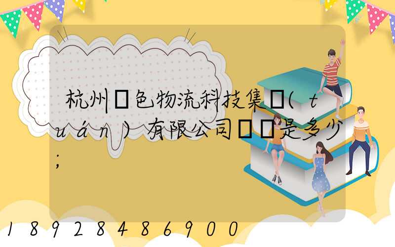 杭州綠色物流科技集團(tuán)有限公司電話是多少