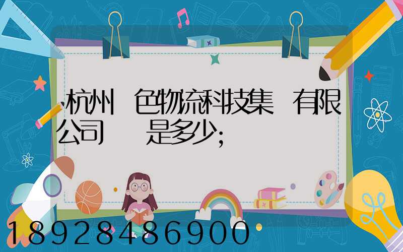 杭州綠色物流科技集團有限公司電話是多少