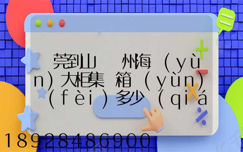 東莞到山東膠州海運(yùn)大柜集裝箱運(yùn)費(fèi)多少錢(qián)