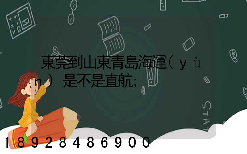 東莞到山東青島海運(yùn)是不是直航