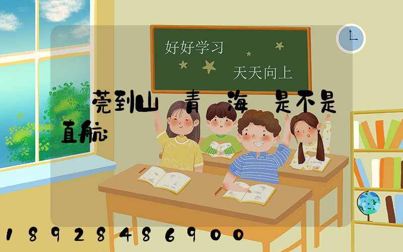 東莞到山東青島海運是不是直航