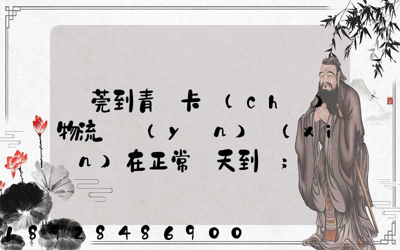 東莞到青島卡車(chē)物流陸運(yùn)現(xiàn)在正常幾天到貨
