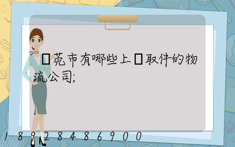 東莞市有哪些上門取件的物流公司