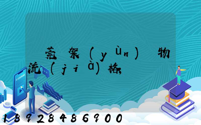 東莞鋼架運(yùn)輸物流價(jià)格