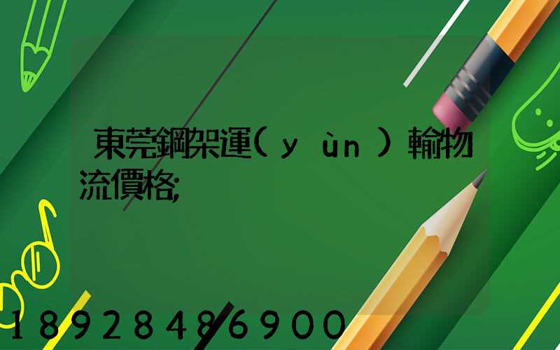 東莞鋼架運(yùn)輸物流價格
