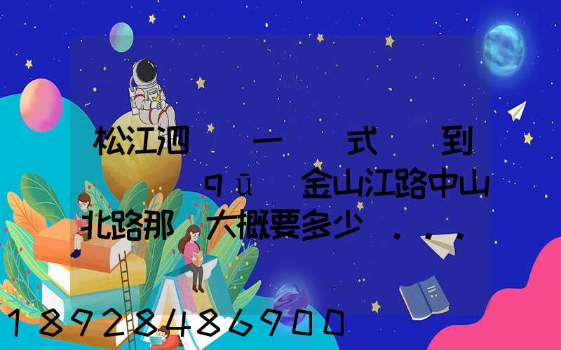 松江泗涇請一輛廂式貨車到長寧區(qū)金山江路中山北路那邊大概要多少錢...