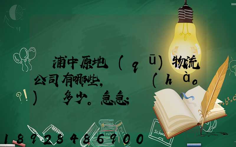 楊浦中原地區(qū)物流公司有哪些,電話號(hào)碼多少。急急
